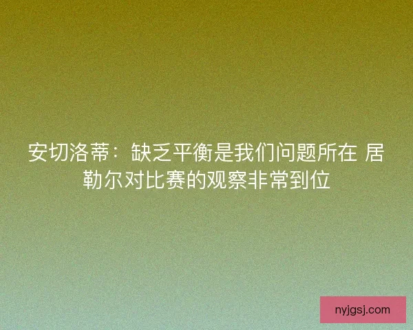 安切洛蒂：缺乏平衡是我们问题所在 居勒尔对比赛的观察非常到位