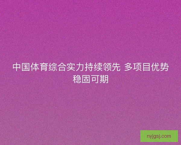 中国体育综合实力持续领先 多项目优势稳固可期